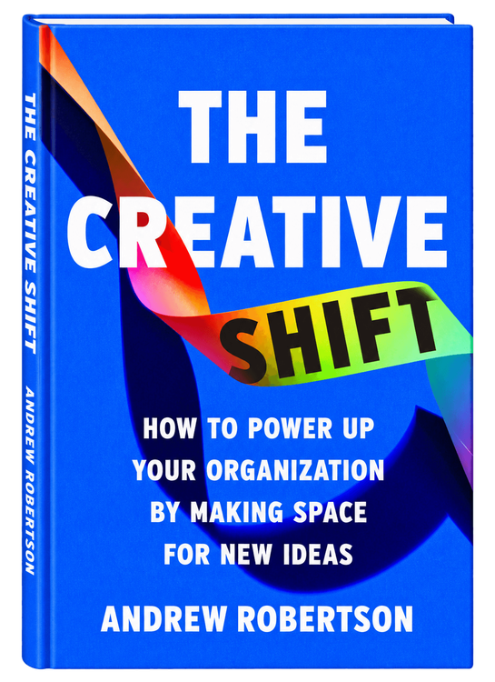 The Creative Shift: How to Power Up Your Organization by Making Space for New Ideas